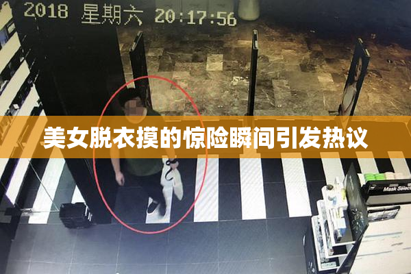 美女脱衣摸的惊险瞬间引发热议