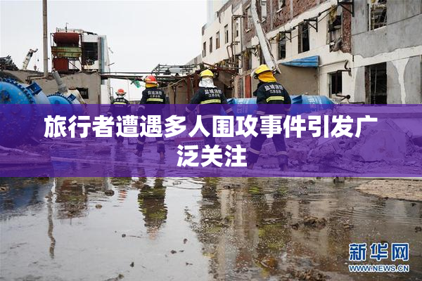 旅行者遭遇多人围攻事件引发广泛关注