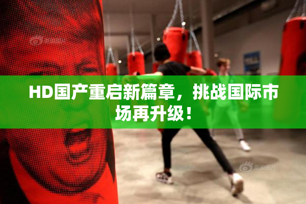 HD国产重启新篇章，挑战国际市场再升级！