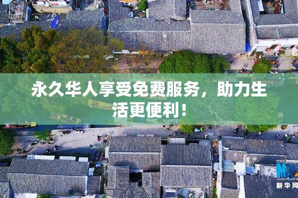 永久华人享受免费服务，助力生活更便利！