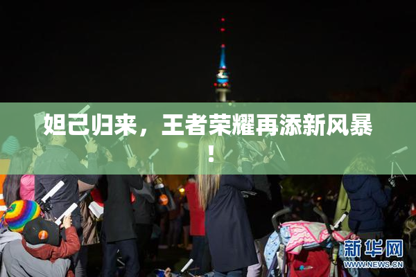 妲己归来，王者荣耀再添新风暴！
