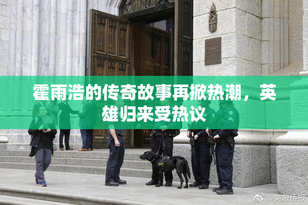 霍雨浩的传奇故事再掀热潮，英雄归来受热议