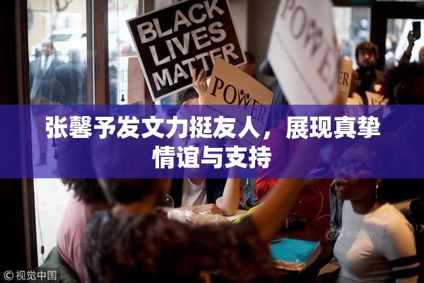 张馨予发文力挺友人，展现真挚情谊与支持