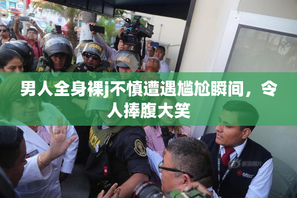 男人全身裸j不慎遭遇尴尬瞬间，令人捧腹大笑