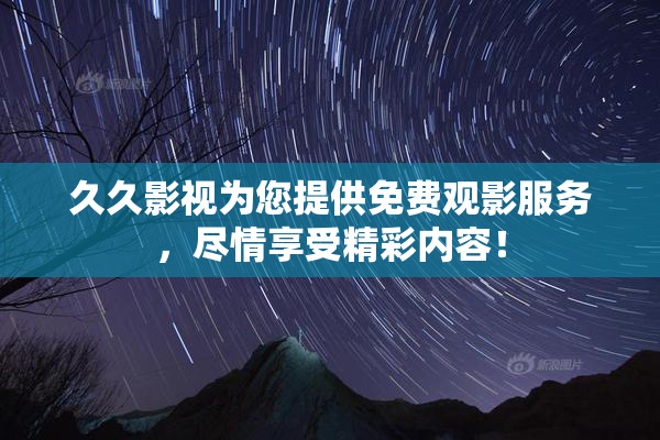 久久影视为您提供免费观影服务，尽情享受精彩内容！