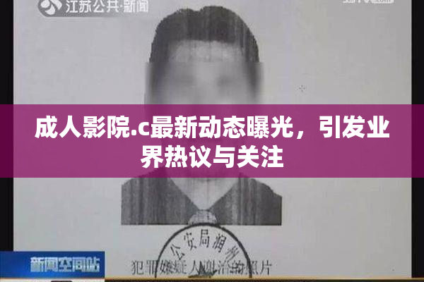 成人影院.c最新动态曝光，引发业界热议与关注