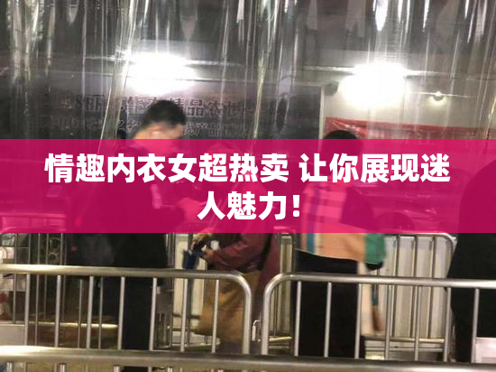 情趣内衣女超热卖 让你展现迷人魅力！