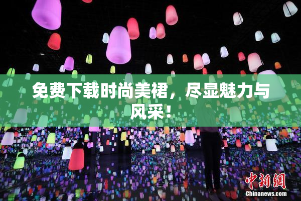 免费下载时尚美裙，尽显魅力与风采！