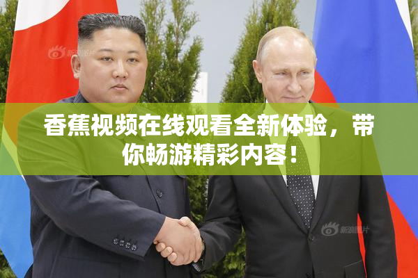 香蕉视频在线观看全新体验，带你畅游精彩内容！