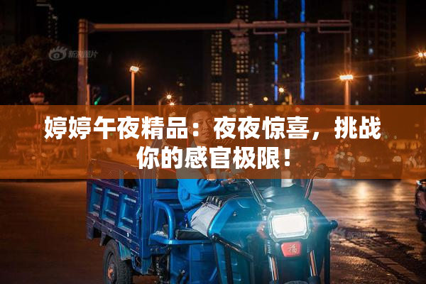 婷婷午夜精品：夜夜惊喜，挑战你的感官极限！
