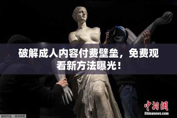 破解成人内容付费壁垒，免费观看新方法曝光！