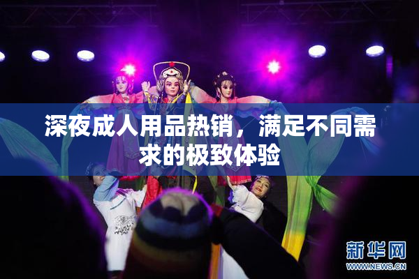 深夜成人用品热销，满足不同需求的极致体验