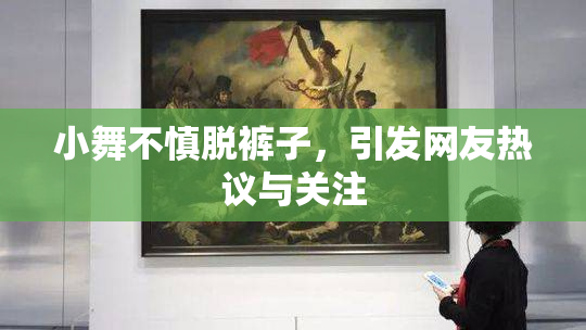 小舞不慎脱裤子，引发网友热议与关注