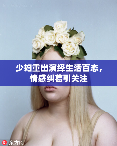 少妇重出演绎生活百态，情感纠葛引关注