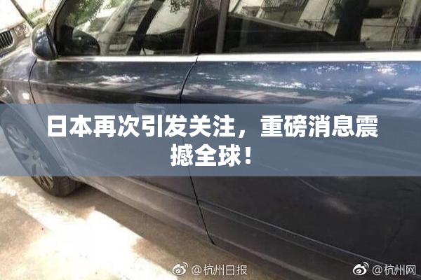 日本再次引发关注，重磅消息震撼全球！
