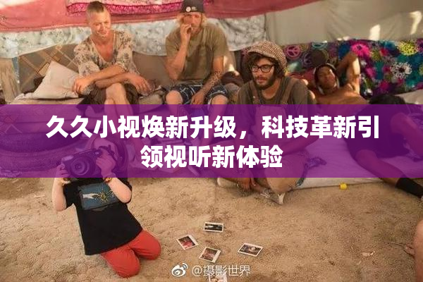 久久小视焕新升级，科技革新引领视听新体验