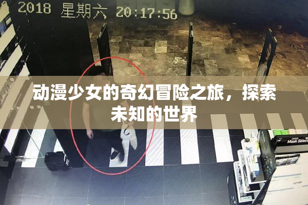 动漫少女的奇幻冒险之旅，探索未知的世界