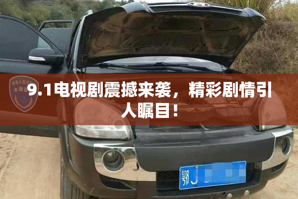 9.1电视剧震撼来袭，精彩剧情引人瞩目！