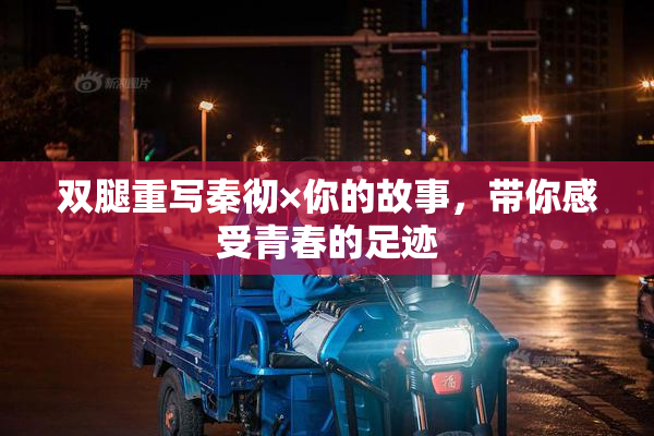 双腿重写秦彻×你的故事，带你感受青春的足迹