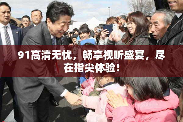 91高清无忧，畅享视听盛宴，尽在指尖体验！