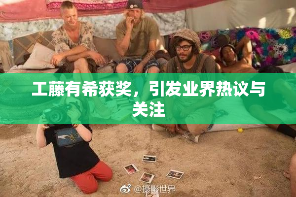 工藤有希获奖，引发业界热议与关注