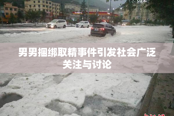 男男捆绑取精事件引发社会广泛关注与讨论