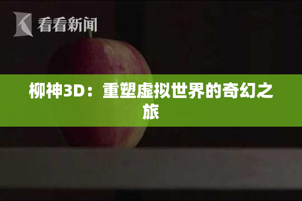 柳神3D：重塑虚拟世界的奇幻之旅