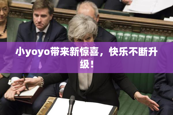 小yoyo带来新惊喜，快乐不断升级！