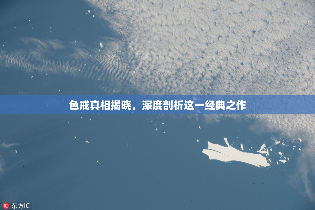 色戒真相揭晓，深度剖析这一经典之作