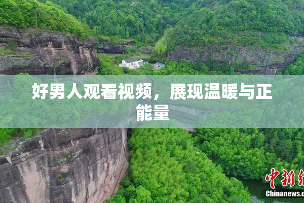 好男人观看视频，展现温暖与正能量