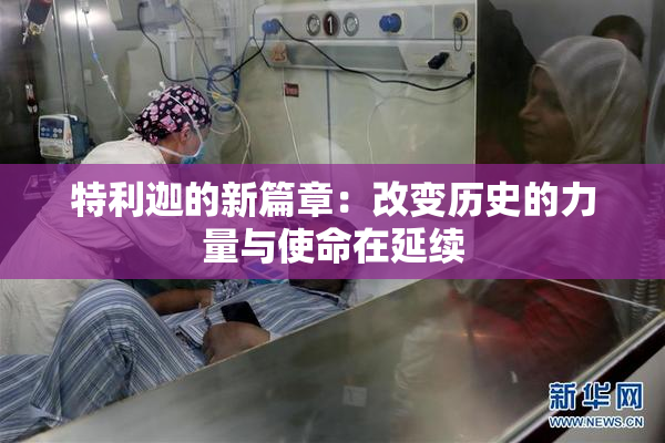 特利迦的新篇章：改变历史的力量与使命在延续
