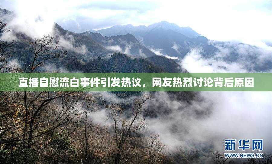 直播自慰流白事件引发热议，网友热烈讨论背后原因