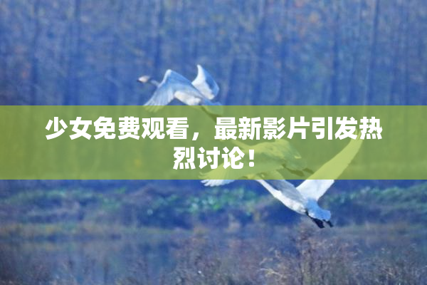 少女免费观看，最新影片引发热烈讨论！