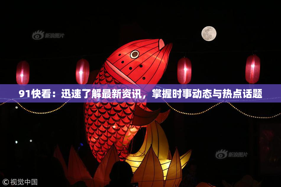 91快看：迅速了解最新资讯，掌握时事动态与热点话题