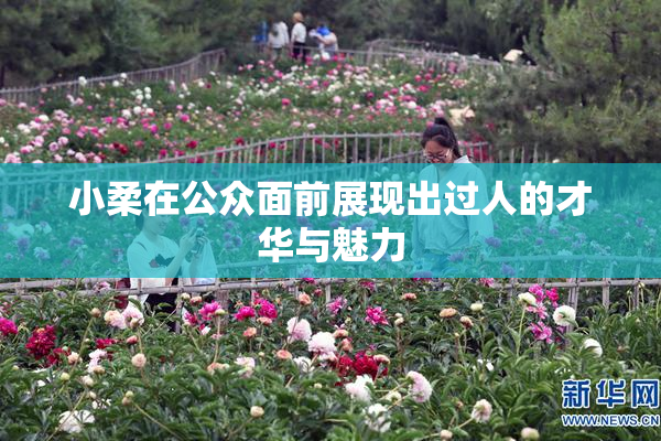 小柔在公众面前展现出过人的才华与魅力
