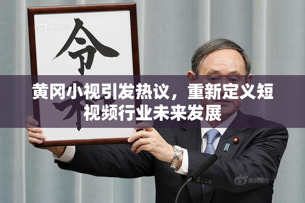 黄冈小视引发热议，重新定义短视频行业未来发展