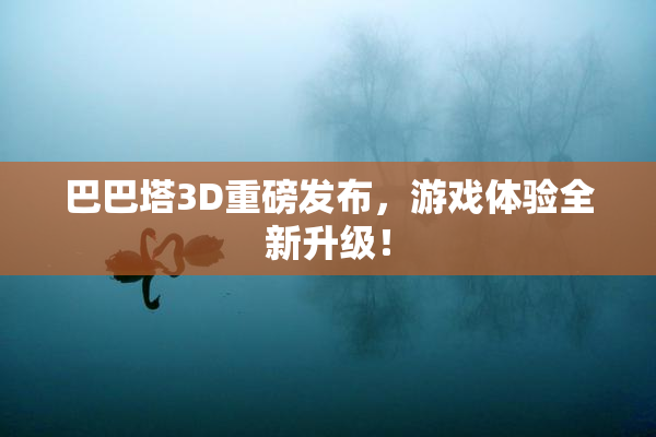 巴巴塔3D重磅发布，游戏体验全新升级！