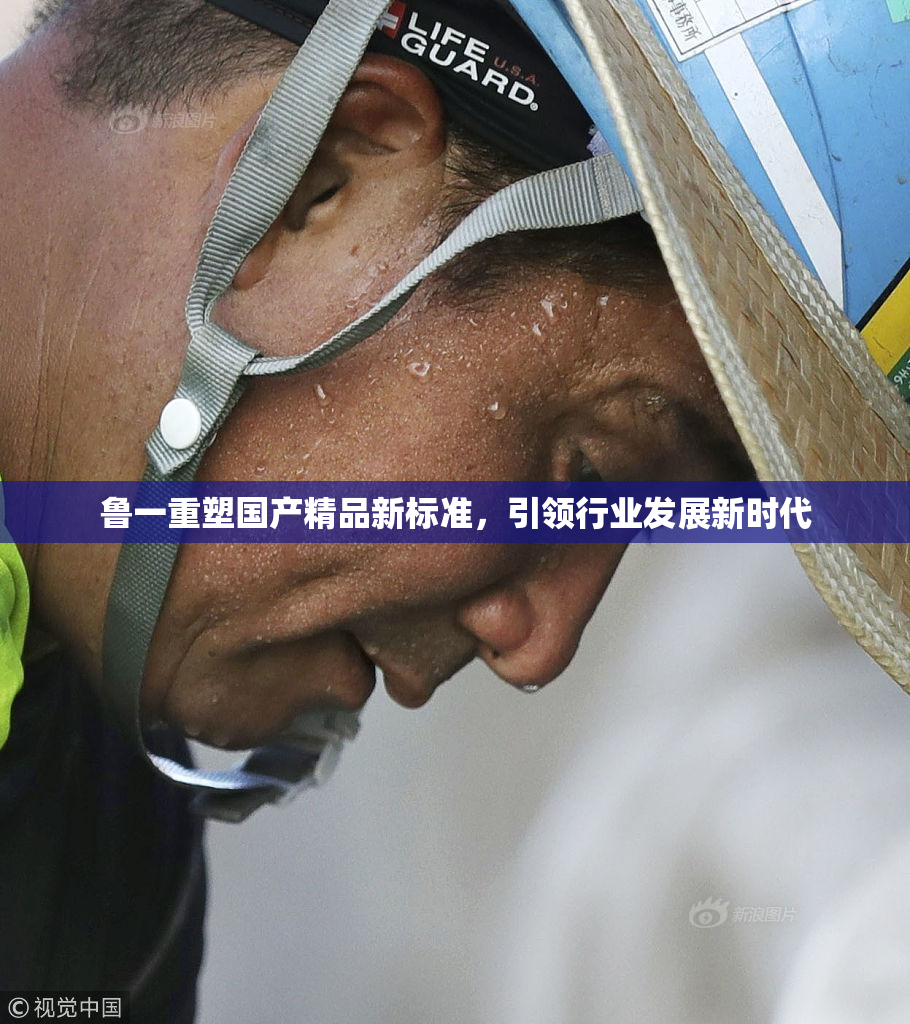 鲁一重塑国产精品新标准，引领行业发展新时代