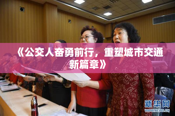 《公交人奋勇前行，重塑城市交通新篇章》