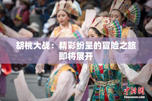 胡桃大战：精彩纷呈的冒险之旅即将展开