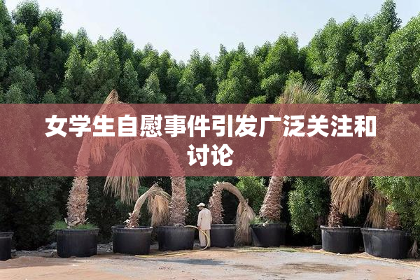 女学生自慰事件引发广泛关注和讨论