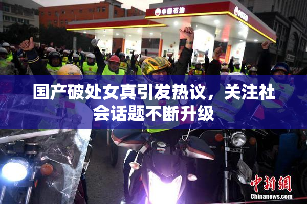 国产破处女真引发热议，关注社会话题不断升级
