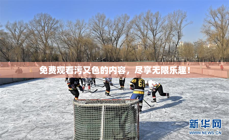 免费观看污又色的内容，尽享无限乐趣！