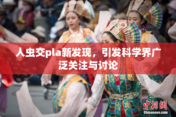 人虫交pla新发现，引发科学界广泛关注与讨论