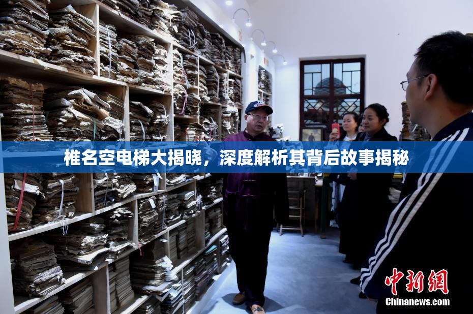 椎名空电梯大揭晓，深度解析其背后故事揭秘