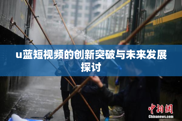 u蓝短视频的创新突破与未来发展探讨