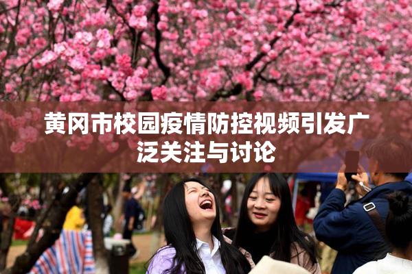 黄冈市校园疫情防控视频引发广泛关注与讨论