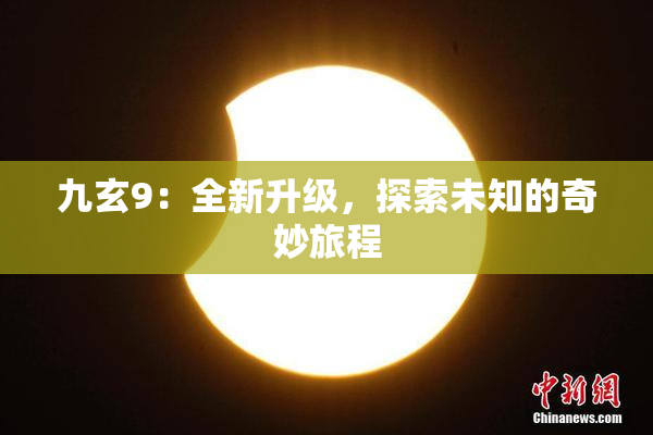 九玄9：全新升级，探索未知的奇妙旅程
