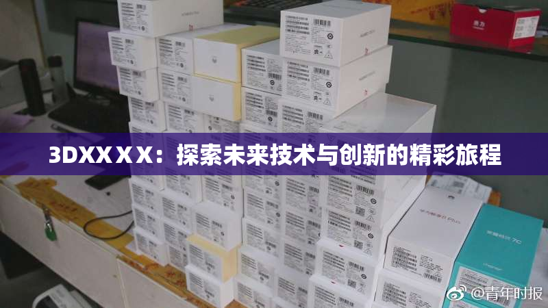 3DXXⅩX：探索未来技术与创新的精彩旅程