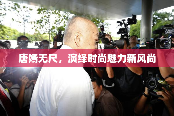 唐嫣无尺，演绎时尚魅力新风尚